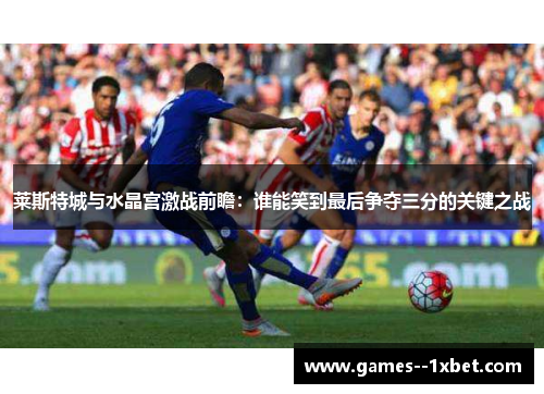 莱斯特城与水晶宫激战前瞻：谁能笑到最后争夺三分的关键之战