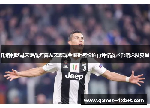 托纳利欧冠关键战对阵尤文表现全解析与价值再评估战术影响深度复盘