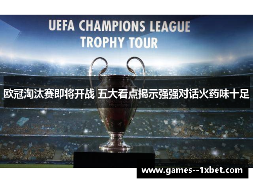 欧冠淘汰赛即将开战 五大看点揭示强强对话火药味十足