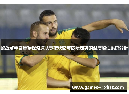 欧战赛事密集赛程对球队竞技状态与成绩走势的深度解读系统分析