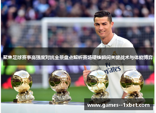 聚焦足球赛事高强度对抗全景盘点解析赛场硬核瞬间关键战术与体能博弈