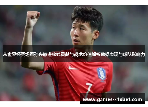 从世界杯赛场看孙兴慜进攻端贡献与战术价值解析数据表现与球队影响力