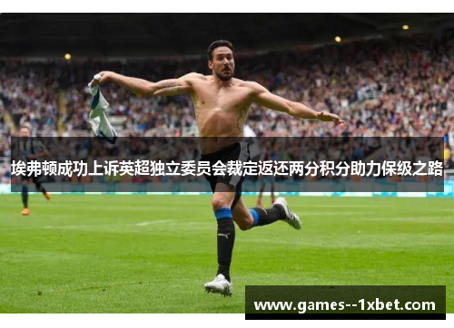 埃弗顿成功上诉英超独立委员会裁定返还两分积分助力保级之路