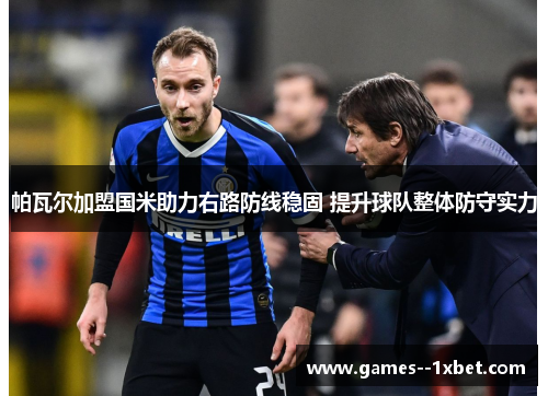 帕瓦尔加盟国米助力右路防线稳固 提升球队整体防守实力 帕瓦尔加盟国米助力右路防线稳固 提升球队整体防守实力