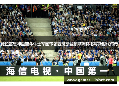 德拉富恩特重塑斗牛士军团带领西班牙登顶欧洲杯书写新时代传奇 德拉富恩特重塑斗牛士军团带领西班牙登顶欧洲杯书写新时代传奇
