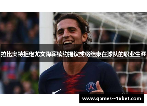 拉比奥特拒绝尤文降薪续约提议或将结束在球队的职业生涯