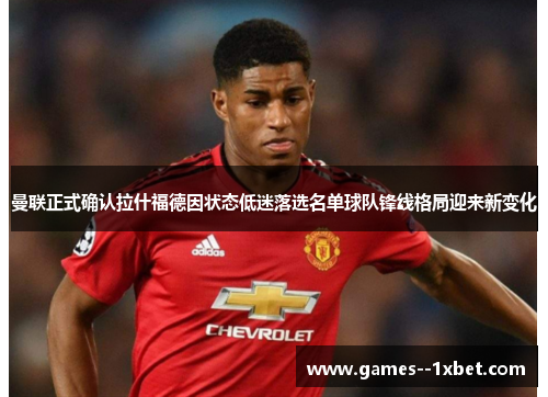 曼联正式确认拉什福德因状态低迷落选名单球队锋线格局迎来新变化 曼联正式确认拉什福德因状态低迷落选名单球队锋线格局迎来新变化