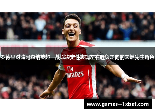 罗德里对阵阿森纳英超一战以决定性表现左右胜负走向的关键先生角色 罗德里对阵阿森纳英超一战以决定性表现左右胜负走向的关键先生角色